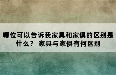 哪位可以告诉我家具和家俱的区别是什么？ 家具与家俱有何区别